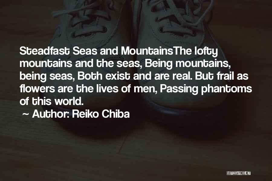 Reiko Chiba Quotes: Steadfast Seas And Mountainsthe Lofty Mountains And The Seas, Being Mountains, Being Seas, Both Exist And Are Real. But Frail