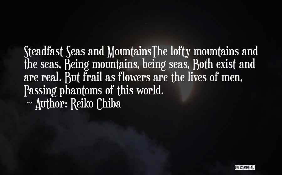 Reiko Chiba Quotes: Steadfast Seas And Mountainsthe Lofty Mountains And The Seas, Being Mountains, Being Seas, Both Exist And Are Real. But Frail