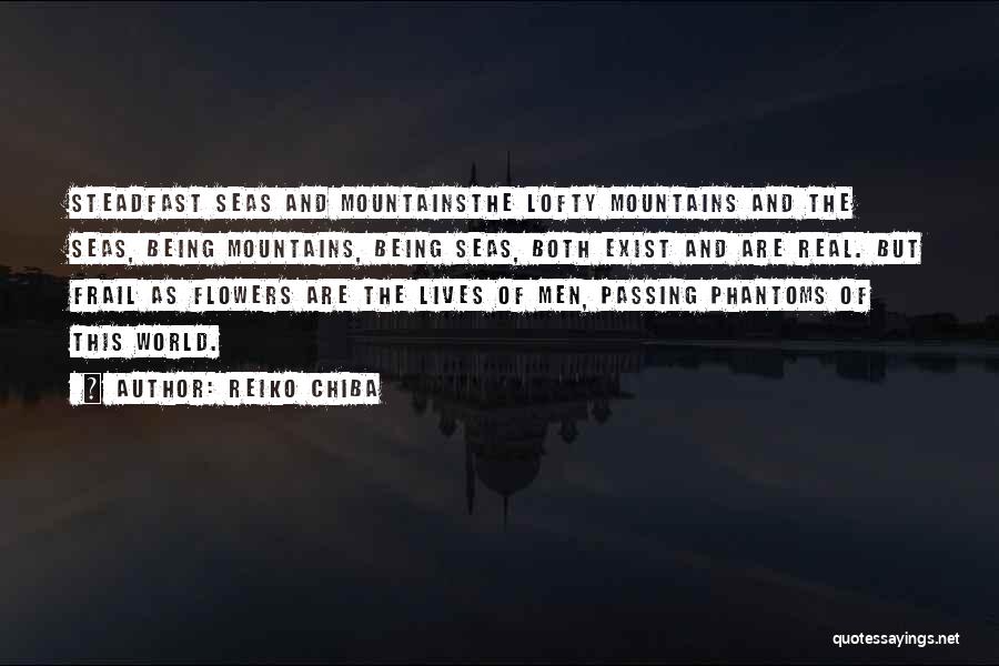 Reiko Chiba Quotes: Steadfast Seas And Mountainsthe Lofty Mountains And The Seas, Being Mountains, Being Seas, Both Exist And Are Real. But Frail