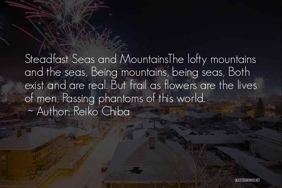 Reiko Chiba Quotes: Steadfast Seas And Mountainsthe Lofty Mountains And The Seas, Being Mountains, Being Seas, Both Exist And Are Real. But Frail