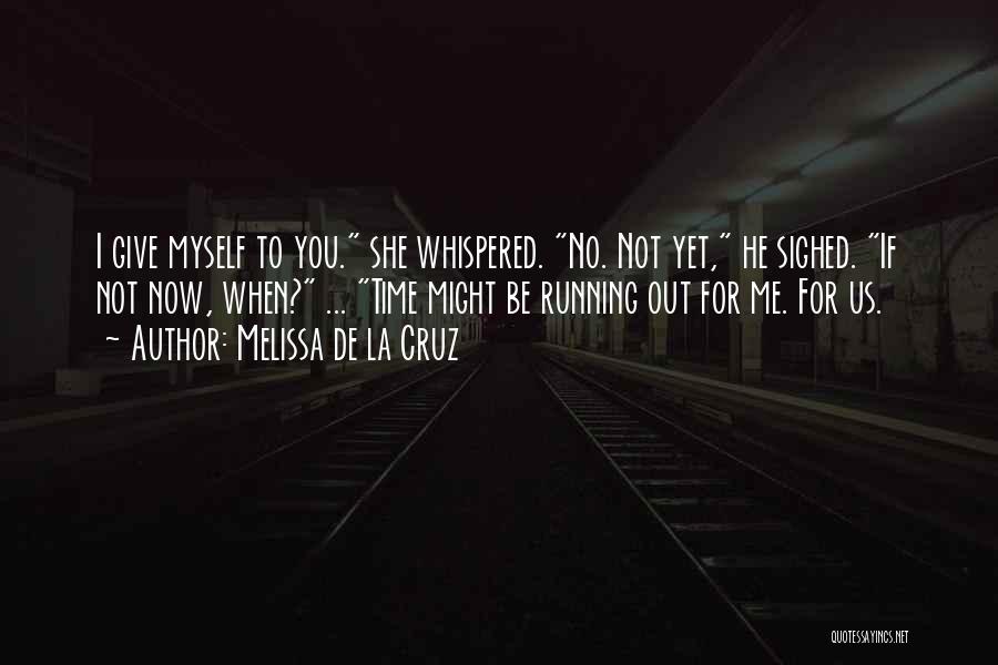 Melissa De La Cruz Quotes: I Give Myself To You. She Whispered. No. Not Yet, He Sighed. If Not Now, When? ... Time Might Be