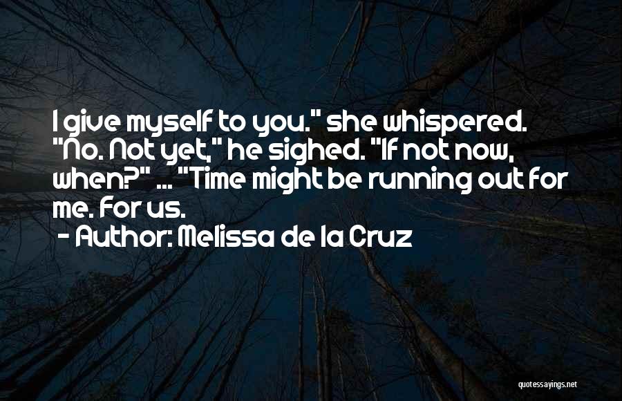 Melissa De La Cruz Quotes: I Give Myself To You. She Whispered. No. Not Yet, He Sighed. If Not Now, When? ... Time Might Be