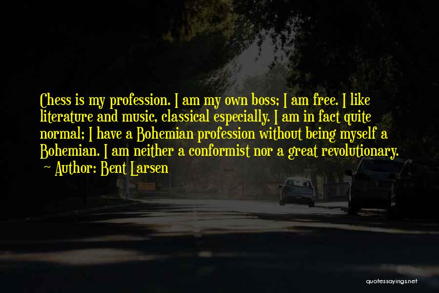 Bent Larsen Quotes: Chess Is My Profession. I Am My Own Boss; I Am Free. I Like Literature And Music, Classical Especially. I