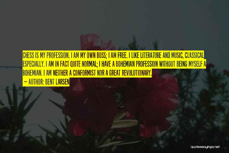 Bent Larsen Quotes: Chess Is My Profession. I Am My Own Boss; I Am Free. I Like Literature And Music, Classical Especially. I