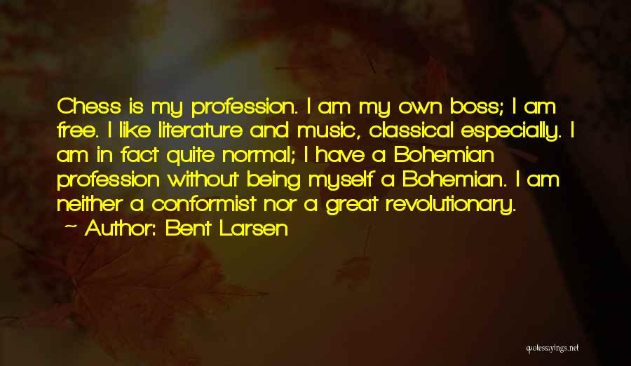 Bent Larsen Quotes: Chess Is My Profession. I Am My Own Boss; I Am Free. I Like Literature And Music, Classical Especially. I