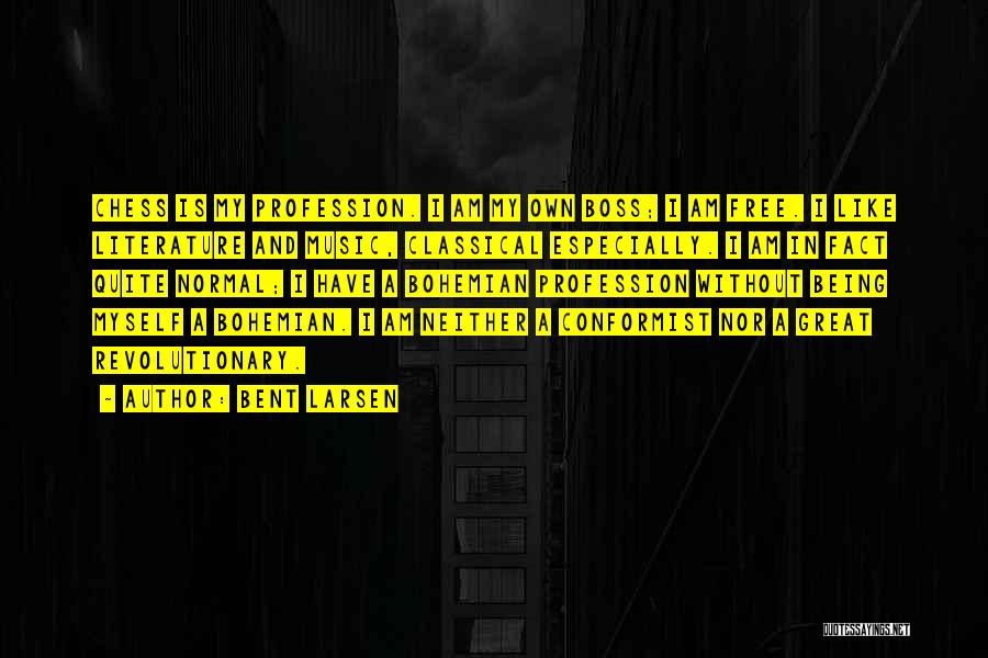 Bent Larsen Quotes: Chess Is My Profession. I Am My Own Boss; I Am Free. I Like Literature And Music, Classical Especially. I