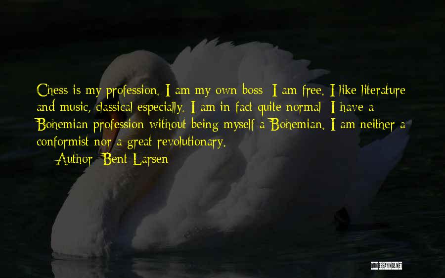 Bent Larsen Quotes: Chess Is My Profession. I Am My Own Boss; I Am Free. I Like Literature And Music, Classical Especially. I