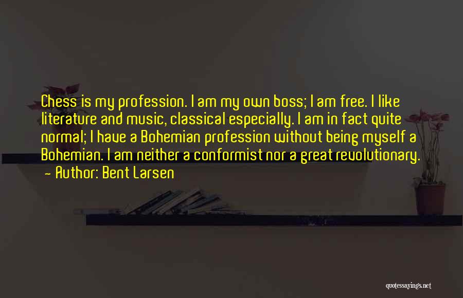 Bent Larsen Quotes: Chess Is My Profession. I Am My Own Boss; I Am Free. I Like Literature And Music, Classical Especially. I