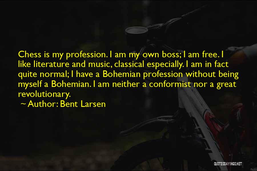 Bent Larsen Quotes: Chess Is My Profession. I Am My Own Boss; I Am Free. I Like Literature And Music, Classical Especially. I