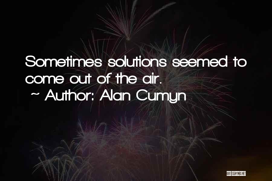 Alan Cumyn Quotes: Sometimes Solutions Seemed To Come Out Of The Air.