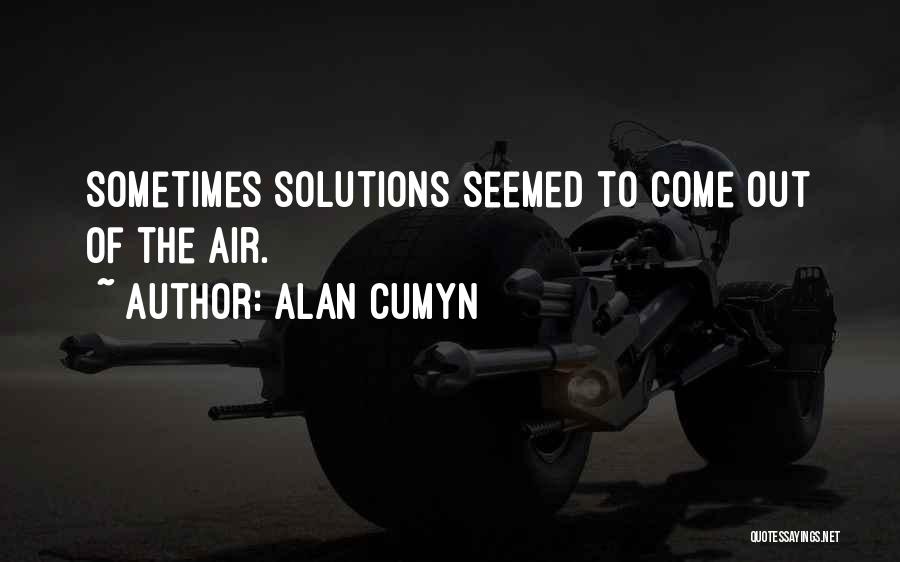 Alan Cumyn Quotes: Sometimes Solutions Seemed To Come Out Of The Air.