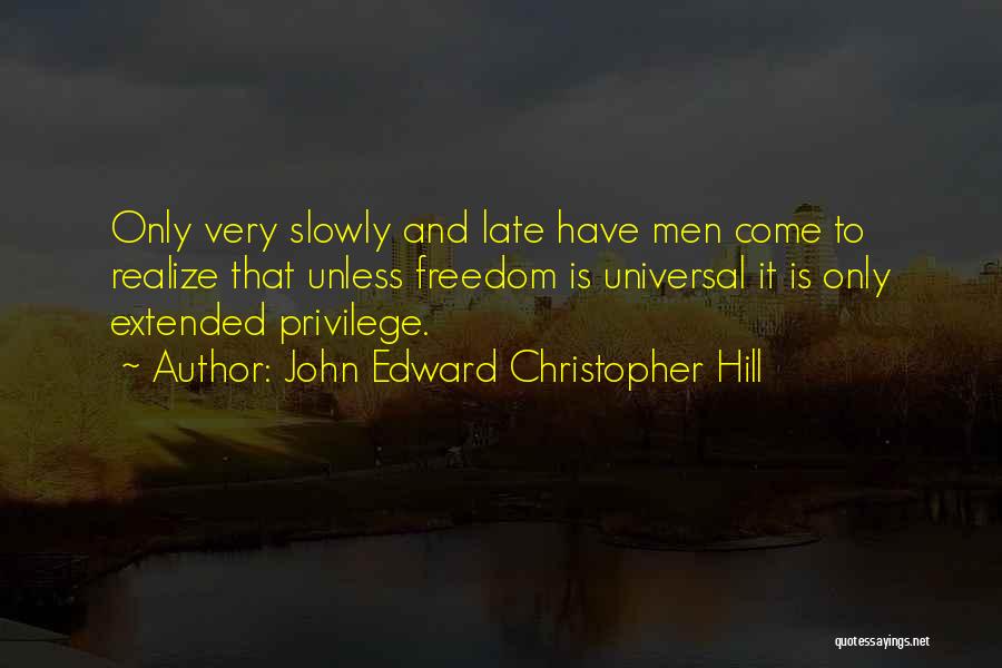 John Edward Christopher Hill Quotes: Only Very Slowly And Late Have Men Come To Realize That Unless Freedom Is Universal It Is Only Extended Privilege.