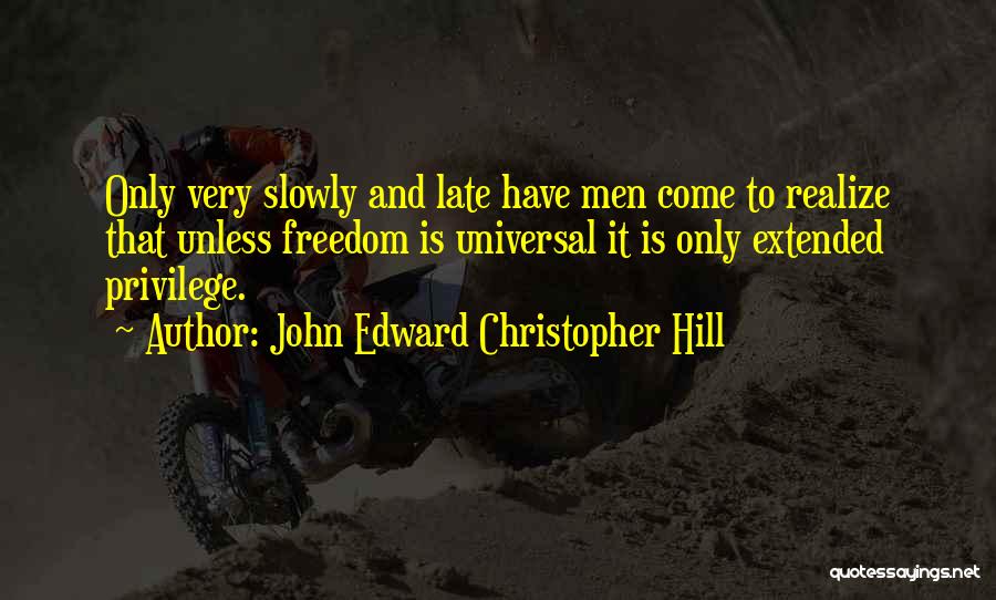 John Edward Christopher Hill Quotes: Only Very Slowly And Late Have Men Come To Realize That Unless Freedom Is Universal It Is Only Extended Privilege.