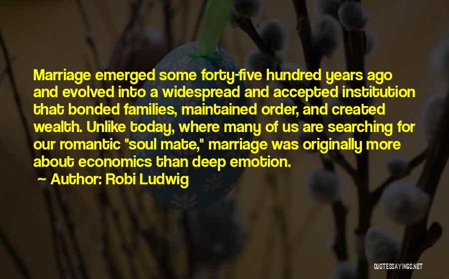 Robi Ludwig Quotes: Marriage Emerged Some Forty-five Hundred Years Ago And Evolved Into A Widespread And Accepted Institution That Bonded Families, Maintained Order,