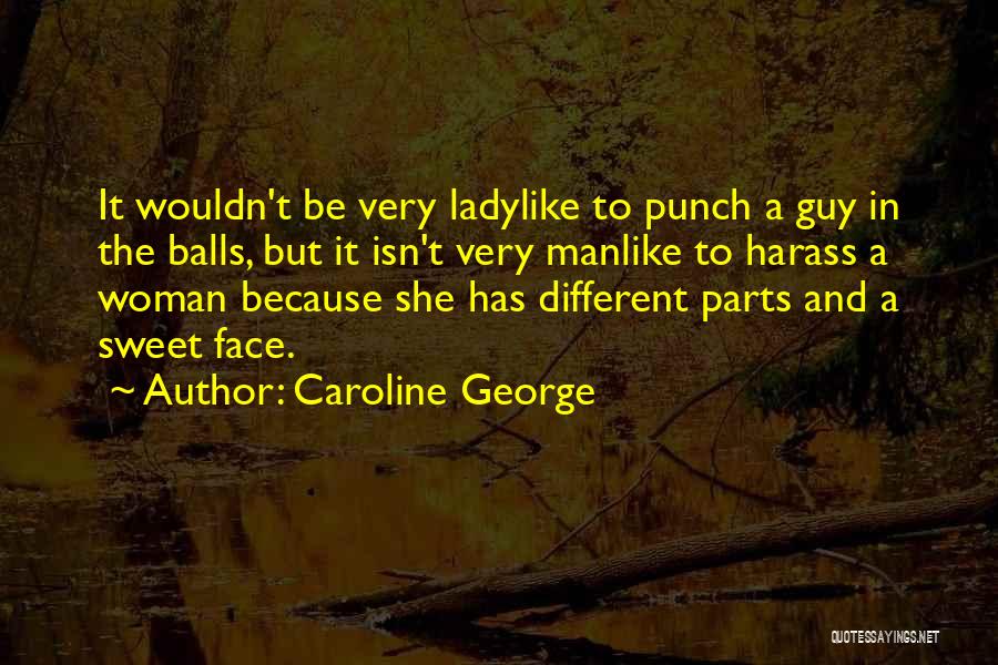 Caroline George Quotes: It Wouldn't Be Very Ladylike To Punch A Guy In The Balls, But It Isn't Very Manlike To Harass A