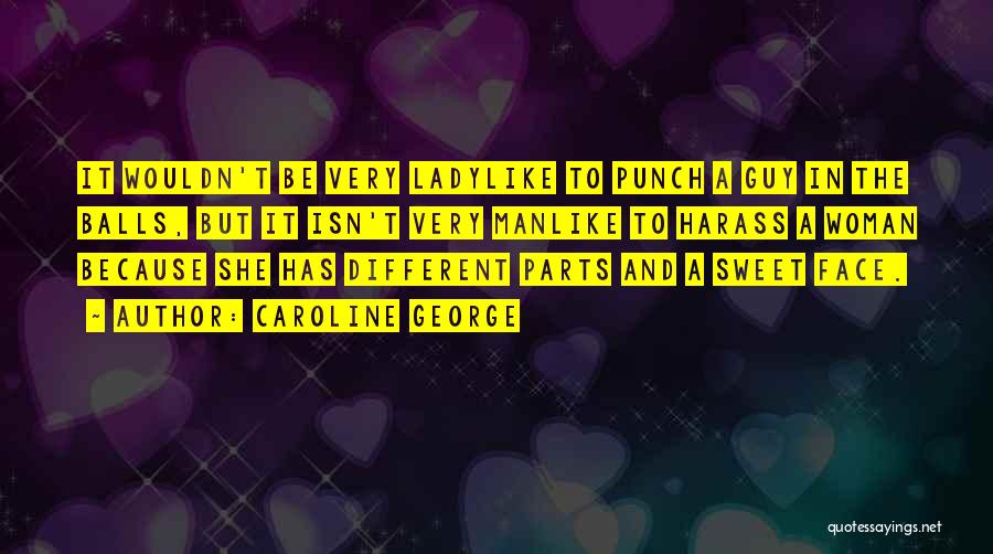 Caroline George Quotes: It Wouldn't Be Very Ladylike To Punch A Guy In The Balls, But It Isn't Very Manlike To Harass A