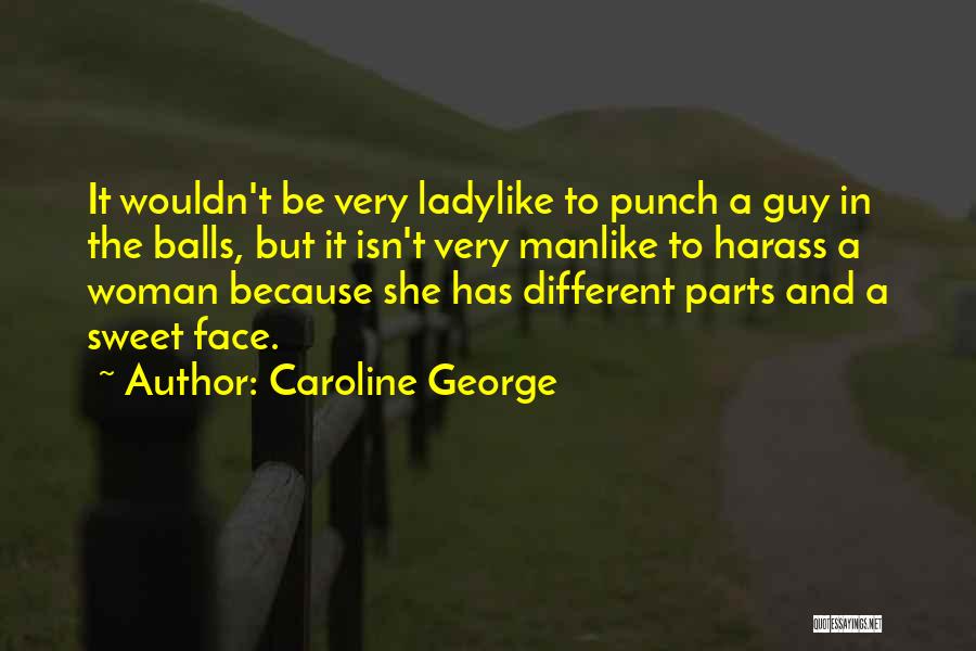 Caroline George Quotes: It Wouldn't Be Very Ladylike To Punch A Guy In The Balls, But It Isn't Very Manlike To Harass A