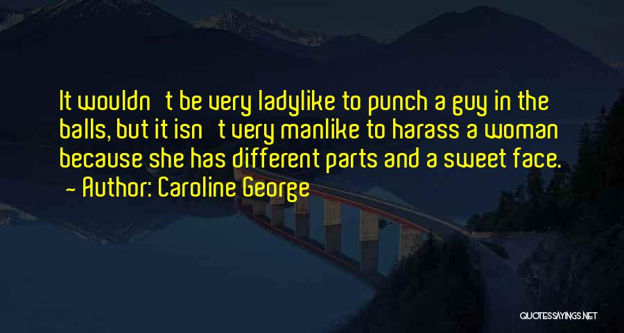 Caroline George Quotes: It Wouldn't Be Very Ladylike To Punch A Guy In The Balls, But It Isn't Very Manlike To Harass A