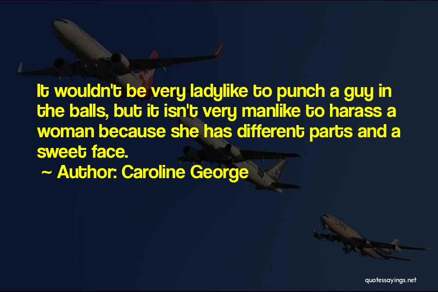 Caroline George Quotes: It Wouldn't Be Very Ladylike To Punch A Guy In The Balls, But It Isn't Very Manlike To Harass A