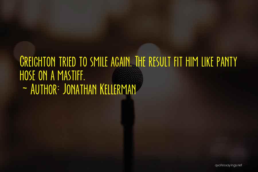 Jonathan Kellerman Quotes: Creighton Tried To Smile Again. The Result Fit Him Like Panty Hose On A Mastiff.