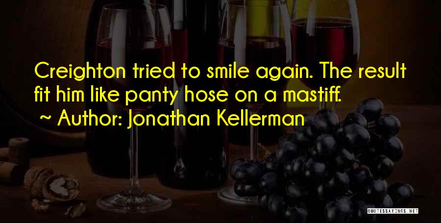 Jonathan Kellerman Quotes: Creighton Tried To Smile Again. The Result Fit Him Like Panty Hose On A Mastiff.