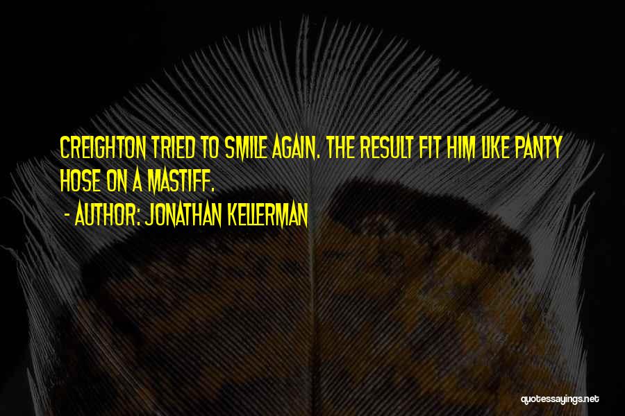 Jonathan Kellerman Quotes: Creighton Tried To Smile Again. The Result Fit Him Like Panty Hose On A Mastiff.