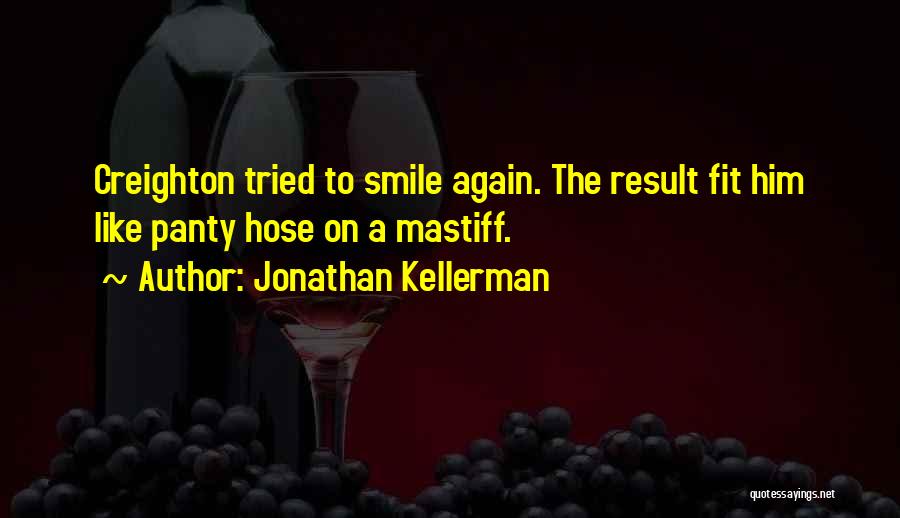 Jonathan Kellerman Quotes: Creighton Tried To Smile Again. The Result Fit Him Like Panty Hose On A Mastiff.