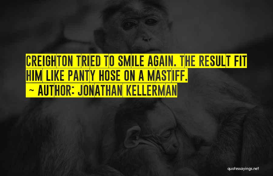 Jonathan Kellerman Quotes: Creighton Tried To Smile Again. The Result Fit Him Like Panty Hose On A Mastiff.