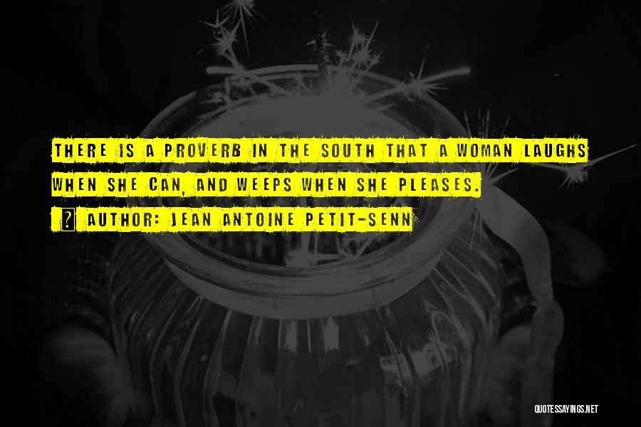 Jean Antoine Petit-Senn Quotes: There Is A Proverb In The South That A Woman Laughs When She Can, And Weeps When She Pleases.