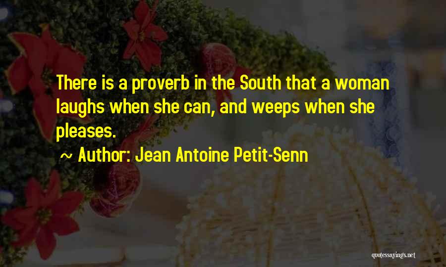 Jean Antoine Petit-Senn Quotes: There Is A Proverb In The South That A Woman Laughs When She Can, And Weeps When She Pleases.