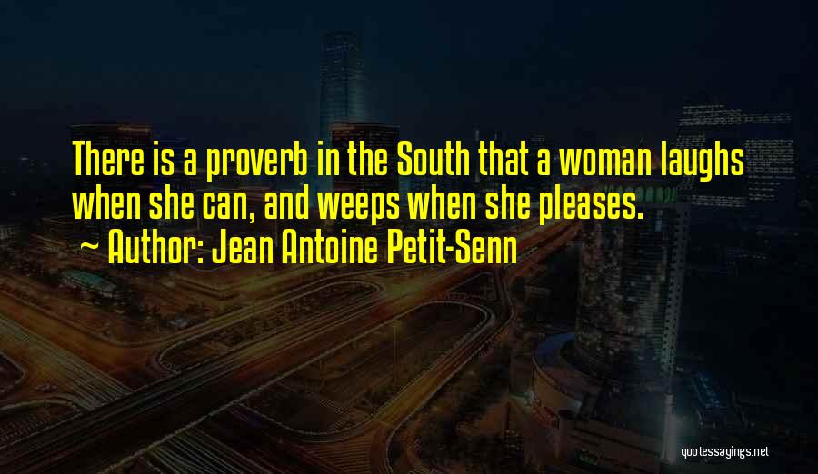 Jean Antoine Petit-Senn Quotes: There Is A Proverb In The South That A Woman Laughs When She Can, And Weeps When She Pleases.