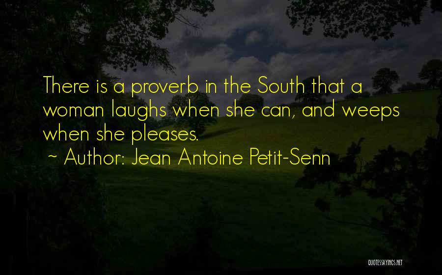 Jean Antoine Petit-Senn Quotes: There Is A Proverb In The South That A Woman Laughs When She Can, And Weeps When She Pleases.