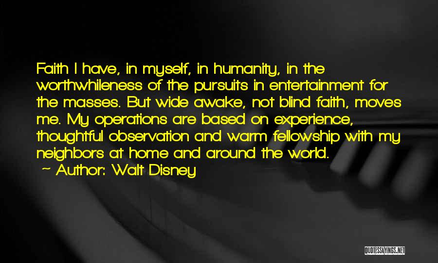 Walt Disney Quotes: Faith I Have, In Myself, In Humanity, In The Worthwhileness Of The Pursuits In Entertainment For The Masses. But Wide