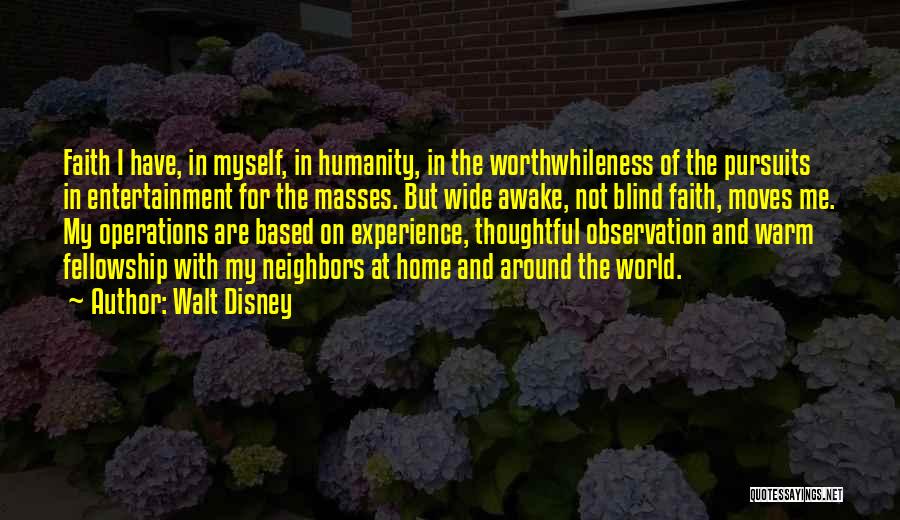 Walt Disney Quotes: Faith I Have, In Myself, In Humanity, In The Worthwhileness Of The Pursuits In Entertainment For The Masses. But Wide