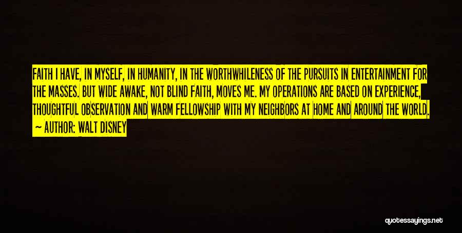 Walt Disney Quotes: Faith I Have, In Myself, In Humanity, In The Worthwhileness Of The Pursuits In Entertainment For The Masses. But Wide