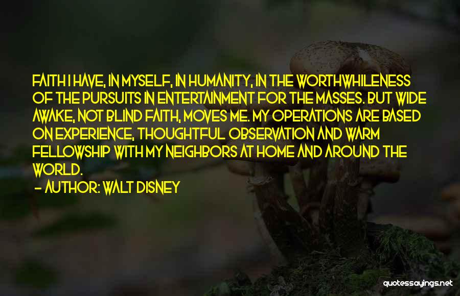 Walt Disney Quotes: Faith I Have, In Myself, In Humanity, In The Worthwhileness Of The Pursuits In Entertainment For The Masses. But Wide