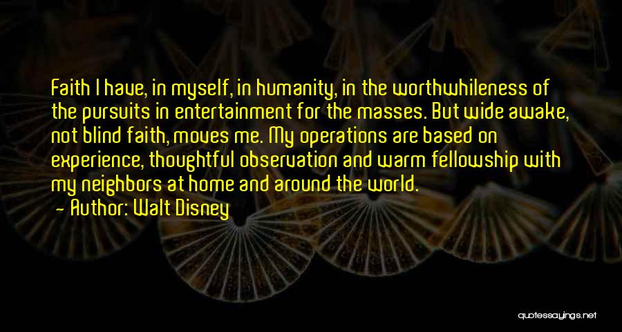 Walt Disney Quotes: Faith I Have, In Myself, In Humanity, In The Worthwhileness Of The Pursuits In Entertainment For The Masses. But Wide