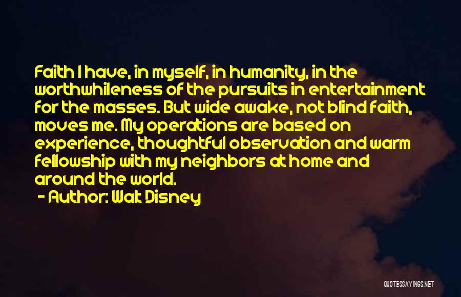 Walt Disney Quotes: Faith I Have, In Myself, In Humanity, In The Worthwhileness Of The Pursuits In Entertainment For The Masses. But Wide