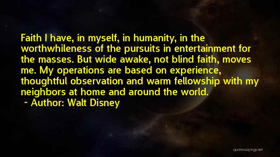 Walt Disney Quotes: Faith I Have, In Myself, In Humanity, In The Worthwhileness Of The Pursuits In Entertainment For The Masses. But Wide