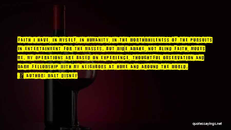 Walt Disney Quotes: Faith I Have, In Myself, In Humanity, In The Worthwhileness Of The Pursuits In Entertainment For The Masses. But Wide