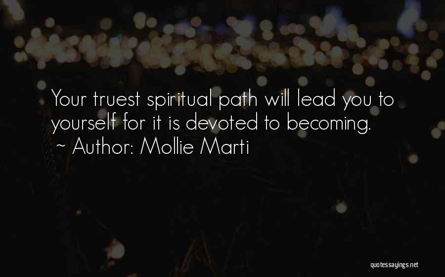 Mollie Marti Quotes: Your Truest Spiritual Path Will Lead You To Yourself For It Is Devoted To Becoming.