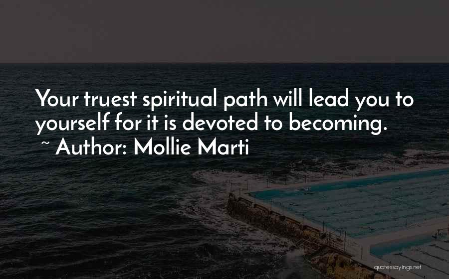 Mollie Marti Quotes: Your Truest Spiritual Path Will Lead You To Yourself For It Is Devoted To Becoming.