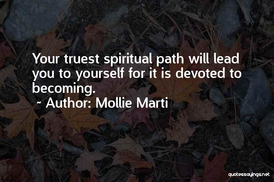 Mollie Marti Quotes: Your Truest Spiritual Path Will Lead You To Yourself For It Is Devoted To Becoming.