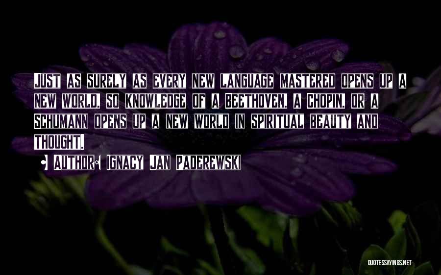 Ignacy Jan Paderewski Quotes: Just As Surely As Every New Language Mastered Opens Up A New World, So Knowledge Of A Beethoven, A Chopin,