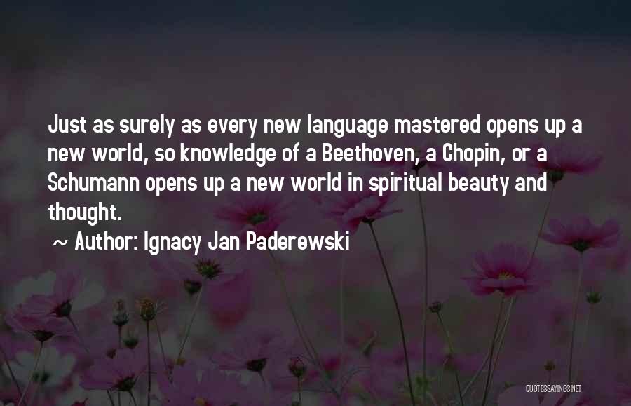 Ignacy Jan Paderewski Quotes: Just As Surely As Every New Language Mastered Opens Up A New World, So Knowledge Of A Beethoven, A Chopin,