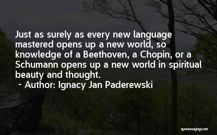 Ignacy Jan Paderewski Quotes: Just As Surely As Every New Language Mastered Opens Up A New World, So Knowledge Of A Beethoven, A Chopin,