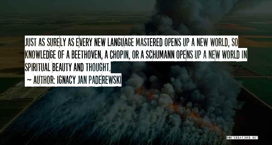 Ignacy Jan Paderewski Quotes: Just As Surely As Every New Language Mastered Opens Up A New World, So Knowledge Of A Beethoven, A Chopin,