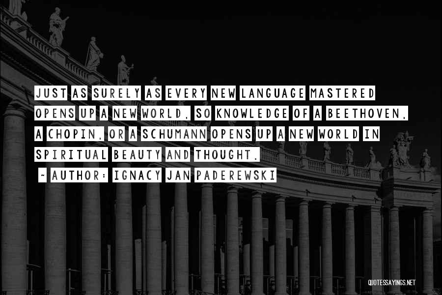 Ignacy Jan Paderewski Quotes: Just As Surely As Every New Language Mastered Opens Up A New World, So Knowledge Of A Beethoven, A Chopin,