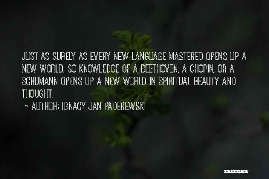 Ignacy Jan Paderewski Quotes: Just As Surely As Every New Language Mastered Opens Up A New World, So Knowledge Of A Beethoven, A Chopin,