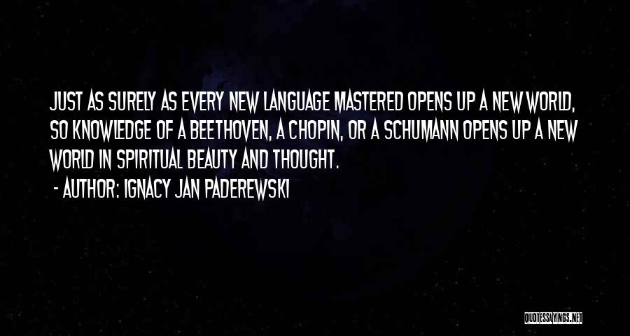 Ignacy Jan Paderewski Quotes: Just As Surely As Every New Language Mastered Opens Up A New World, So Knowledge Of A Beethoven, A Chopin,